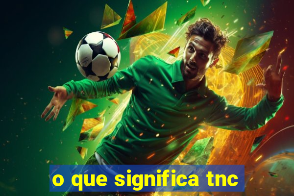 o que significa tnc