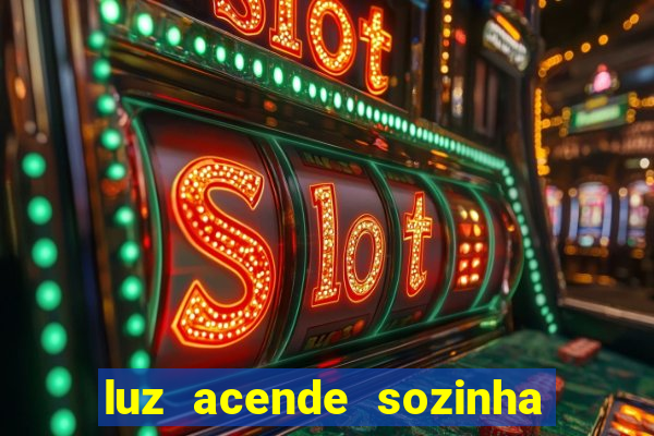 luz acende sozinha a noite espiritismo luz