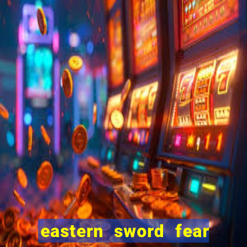 eastern sword fear and hunger