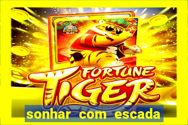 sonhar com escada no jogo do bicho
