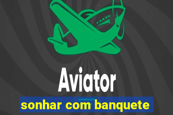 sonhar com banquete