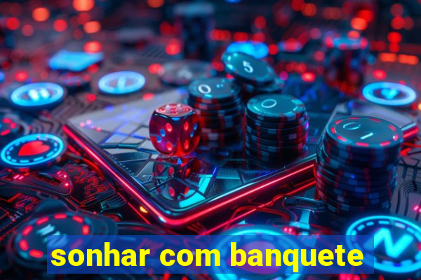 sonhar com banquete