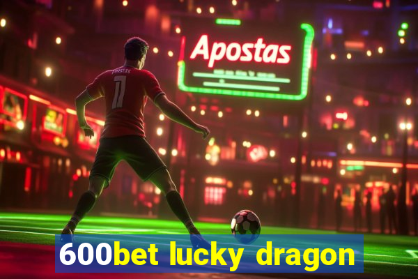 600bet lucky dragon