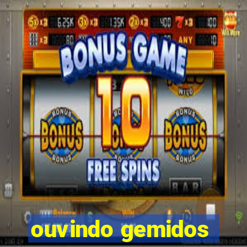 ouvindo gemidos