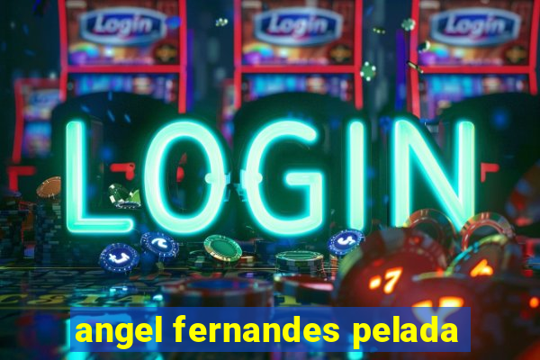 angel fernandes pelada