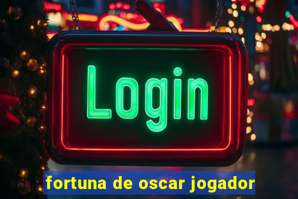 fortuna de oscar jogador