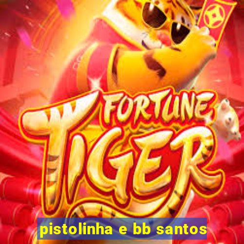 pistolinha e bb santos