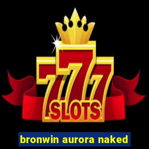 bronwin aurora naked