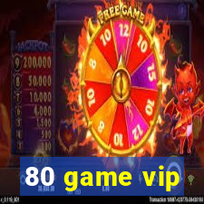 80 game vip