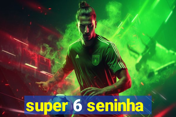super 6 seninha