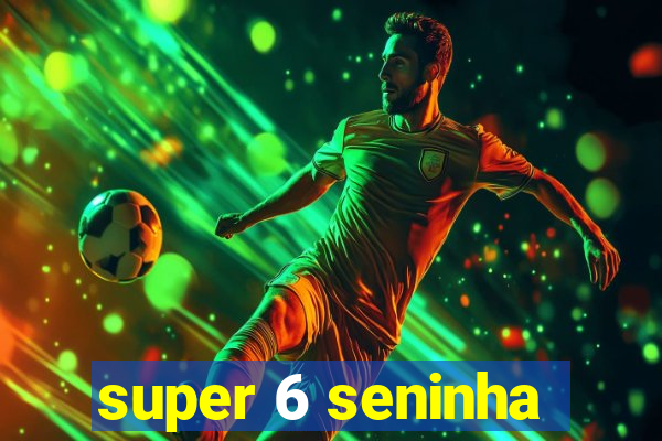 super 6 seninha