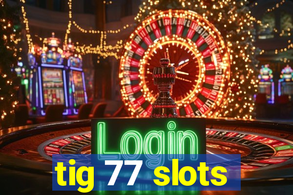 tig 77 slots