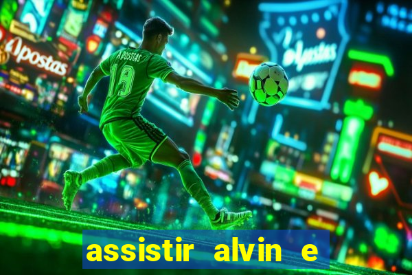 assistir alvin e os esquilos