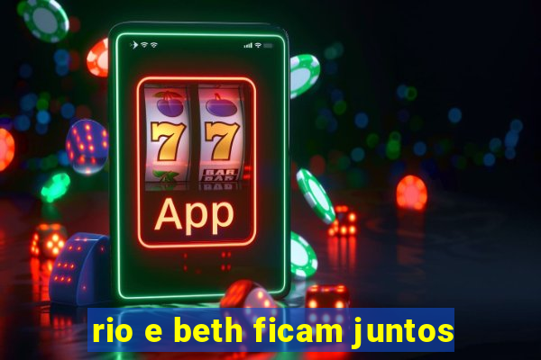 rio e beth ficam juntos