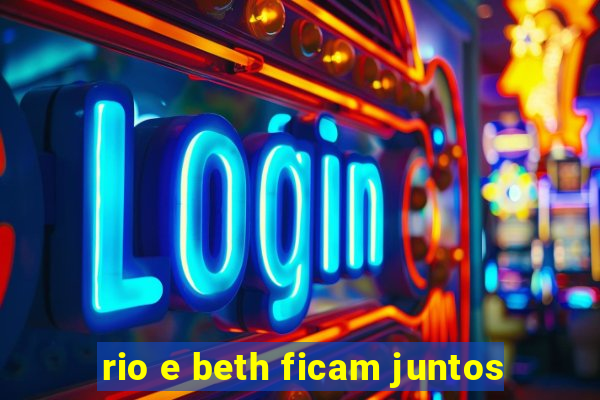 rio e beth ficam juntos