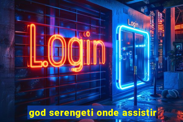 god serengeti onde assistir