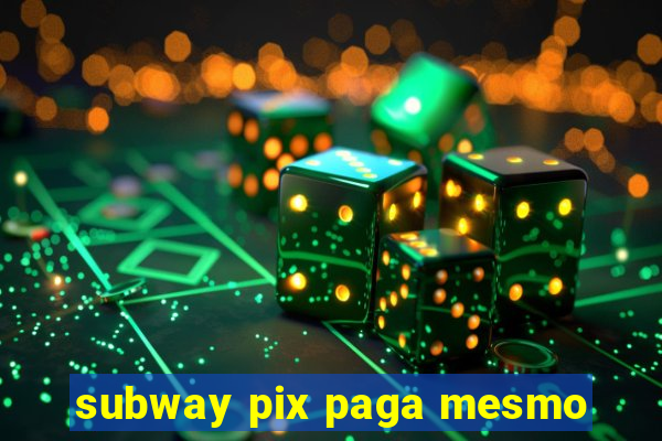 subway pix paga mesmo
