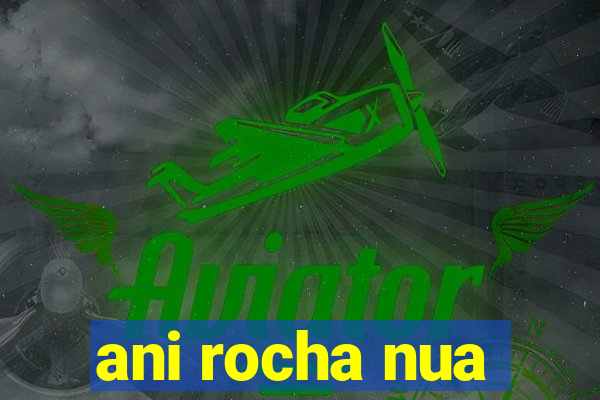 ani rocha nua