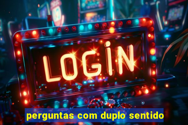 perguntas com duplo sentido