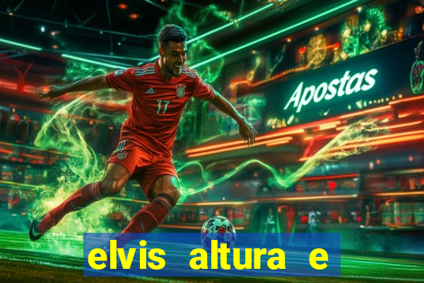 elvis altura e peso elvis bugalu altura e