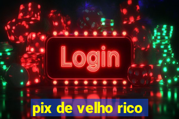 pix de velho rico