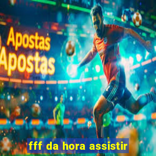 fff da hora assistir