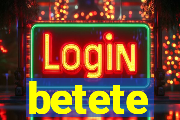 betete