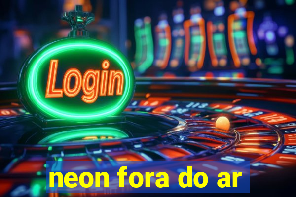 neon fora do ar