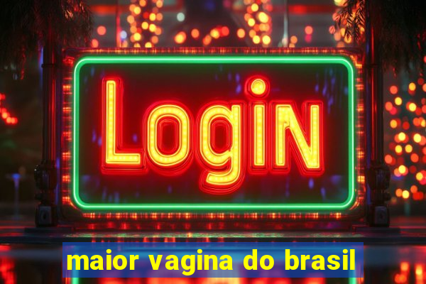 maior vagina do brasil