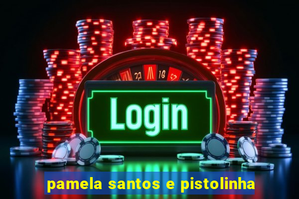 pamela santos e pistolinha