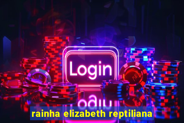 rainha elizabeth reptiliana