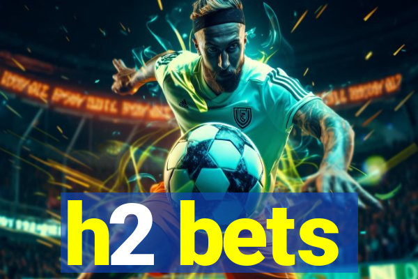 h2 bets