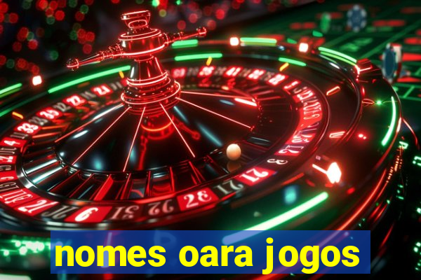 nomes oara jogos