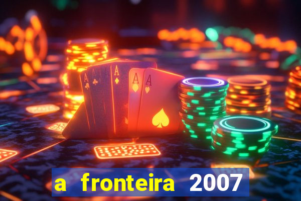 a fronteira 2007 filme completo download