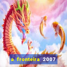 a fronteira 2007 filme completo download