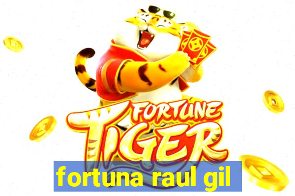 fortuna raul gil