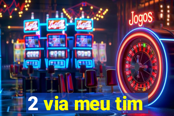 2 via meu tim