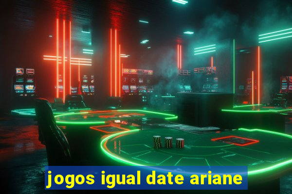 jogos igual date ariane