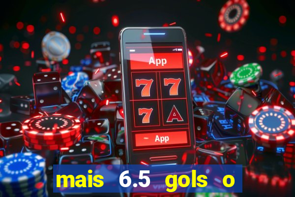 mais 6.5 gols o que significa