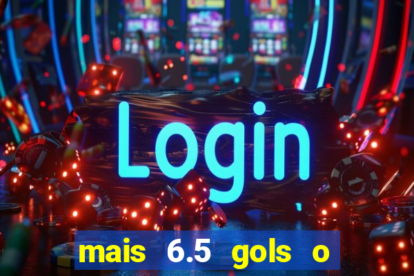 mais 6.5 gols o que significa