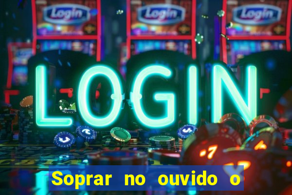 Soprar no ouvido o que significa de uma pessoa