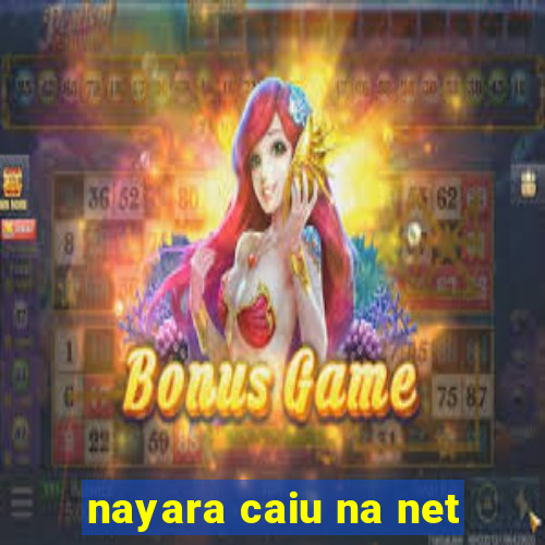 nayara caiu na net