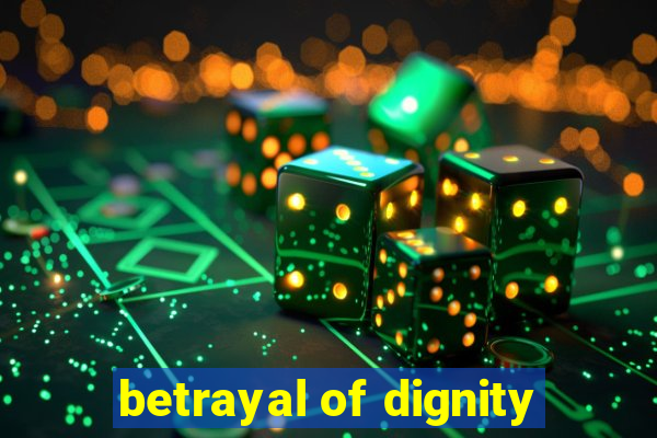 betrayal of dignity