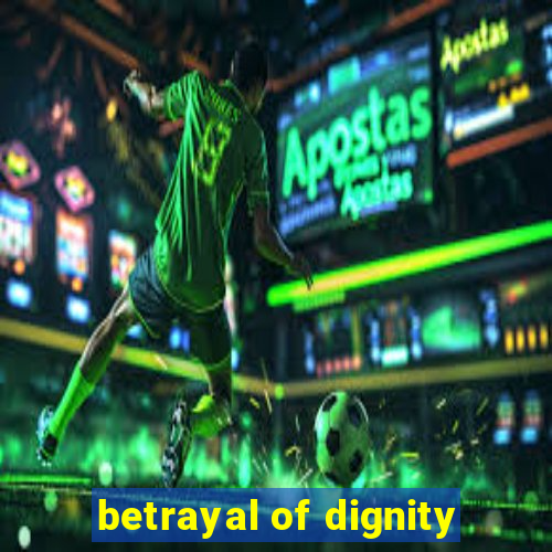 betrayal of dignity