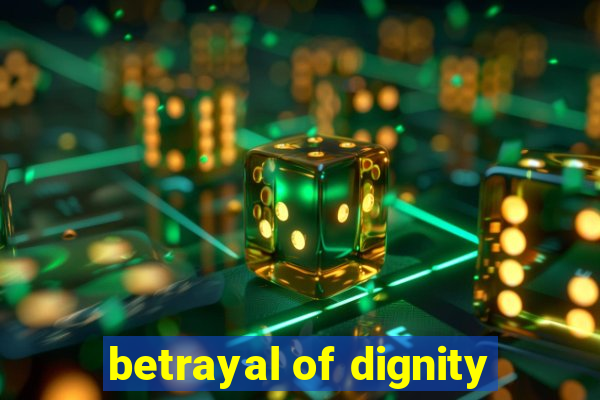 betrayal of dignity