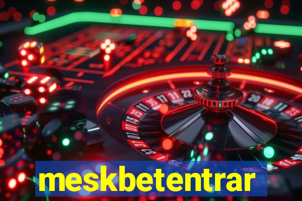 meskbetentrar