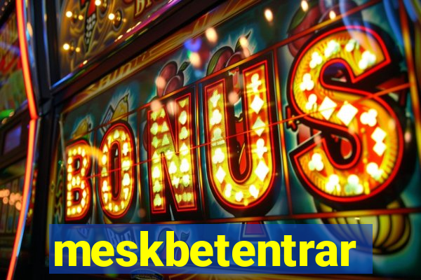 meskbetentrar