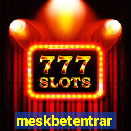 meskbetentrar