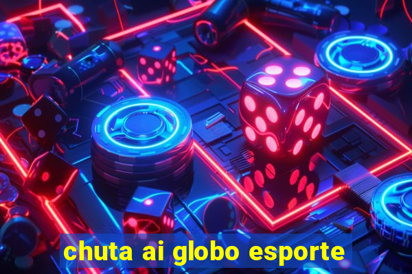 chuta ai globo esporte