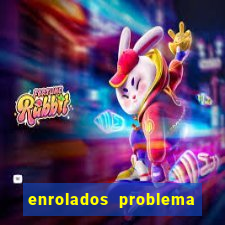 enrolados problema em dobro